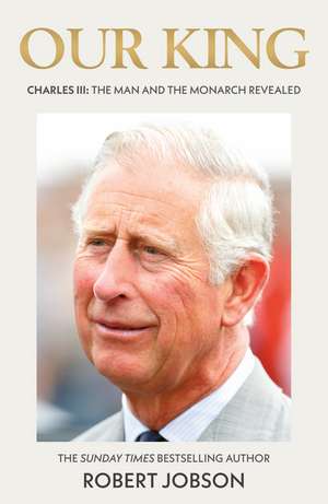 Our King: Charles III: The Man and the Monarch Revealed de Robert Jobson