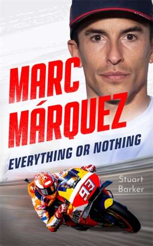 Marc Marquez: Everything or Nothing de Stuart Barker