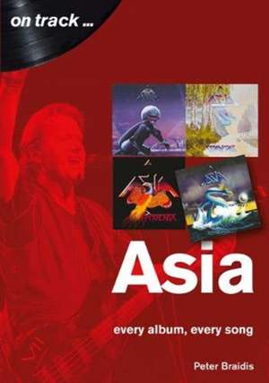 Asia: Every Album, Every Song (On Track) de Peter Braidis