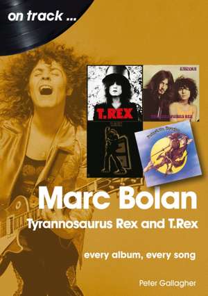 Marc Bolan: Tyrannosaurus Rex and T.Rex: Every Album, Every Song de Peter Gallagher