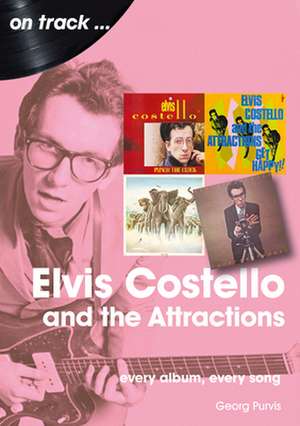 Elvis Costello And The Attractions: Every Album, Every Song de Georg Purvis