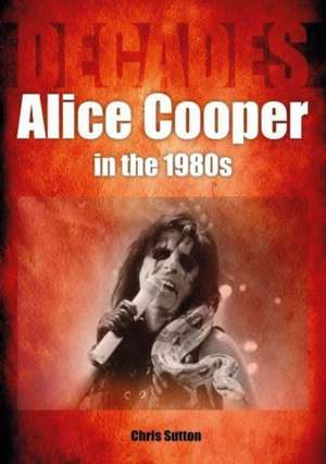 Alice Cooper in the 1980s (Decades) de Chris Sutton