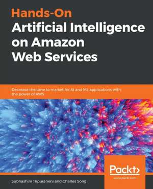 Hands-On Artificial Intelligence on Amazon Web Services de Subhashini Tripuraneni