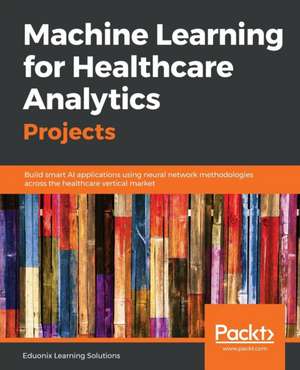 Machine Learning for Healthcare Analytics Projects de Eduonix Learning Solutions