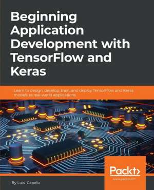 Beginning Application Development with TensorFlow and Keras de Luis Capelo