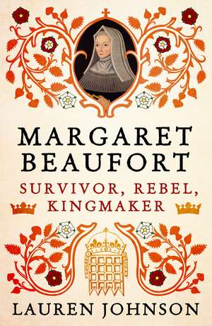 Margaret Beaufort: Survivor, Rebel, Kingmaker de Lauren Johnson