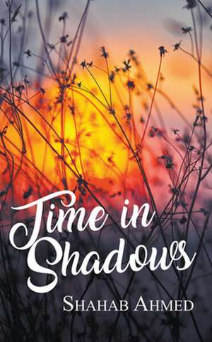 Time in Shadows de Shahab Ahmed