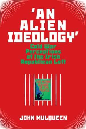 `An Alien Ideology` – Cold War Perceptions of the Irish Republican Left de John Mulqueen