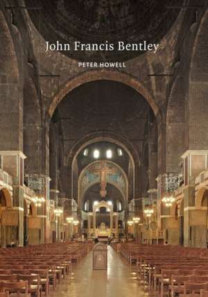 John Francis Bentley – Architect of Westminster Cathedral de Peter Howell