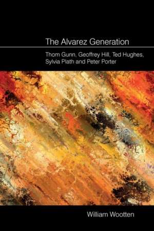 The Alvarez Generation – Thom Gunn, Geoffrey Hill, Ted Hughes, Sylvia Plath, and Peter Porter de William Wootten