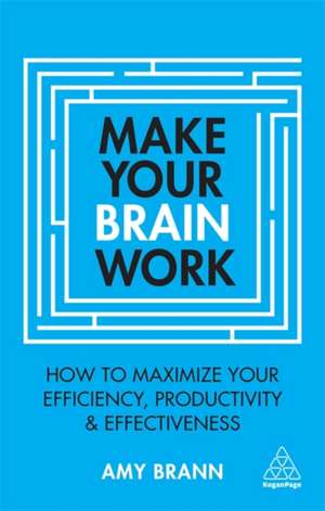 Make Your Brain Work – How to Maximize Your Efficiency, Productivity and Effectiveness de Amy Brann