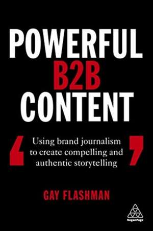 Powerful B2B Content – Using Brand Journalism to Create Compelling and Authentic Storytelling de Gay Flashman