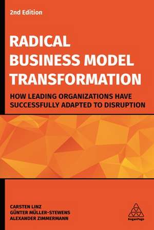 Radical Business Model Transformation – How Leading Organizations Have Successfully Adapted to Disruption de Carsten Linz