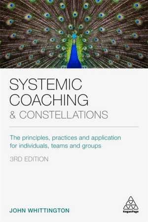 Systemic Coaching and Constellations – The Principles, Practices and Application for Individuals, Teams and Groups de John Whittington