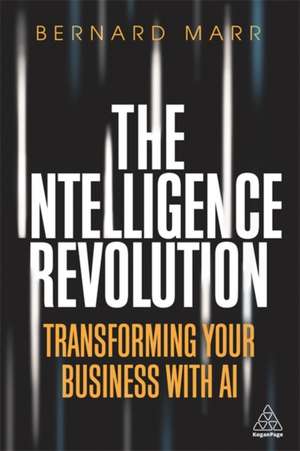 The Intelligence Revolution – Transforming Your Business with AI de Bernard Marr