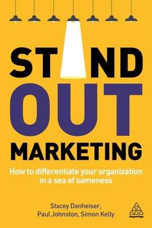 Stand–out Marketing – How to Differentiate Your Organization in a Sea of Sameness de Simon Kelly