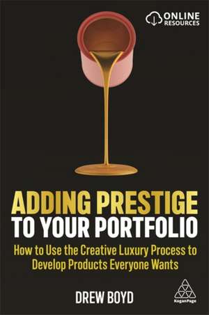 Adding Prestige to Your Portfolio – How to Use the Creative Luxury Process to Develop Products Everyone Wants de Drew Boyd