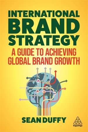 International Brand Strategy – A Guide to Achieving Global Brand Growth de Sean Duffy