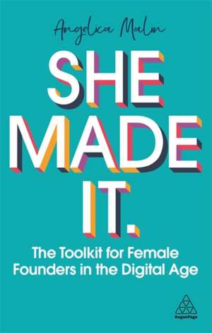 She Made It – The Toolkit for Female Founders in the Digital Age: The Toolkit for Female Founders in the Digital Age de Angelica Malin