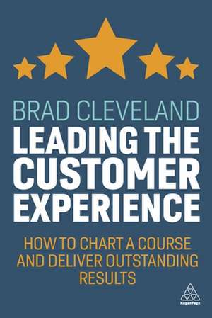 Leading the Customer Experience – How to Chart a Course and Deliver Outstanding Results de Brad Cleveland