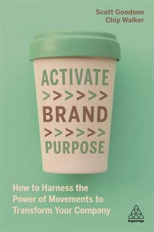 Activate Brand Purpose – How to Harness the Power of Movements to Transform Your Company de Scott Goodson