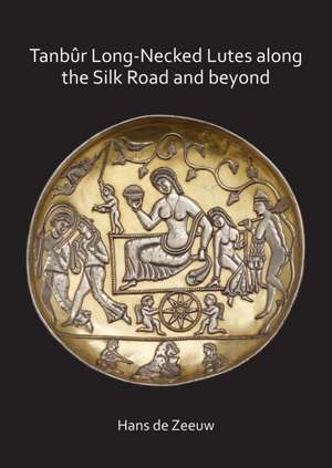 Tanbur Long-Necked Lutes along the Silk Road and beyond de Hans de Zeeuw