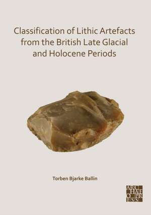 Classification of Lithic Artefacts from the British Late Glacial and Holocene Periods de Torben Bjarke Ballin