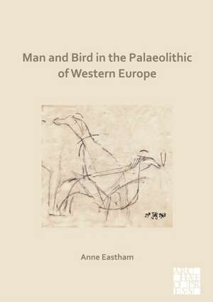 Man and Bird in the Palaeolithic of Western Europe de Anne Eastham