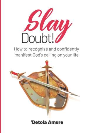 Slay Doubt!: How to recognise and confidently manifest God's calling on your life. de Detola Amure