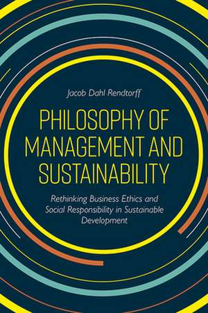 Philosophy of Management and Sustainability – Rethinking Business Ethics and Social Responsibility in Sustainable Development de Jacob Dahl Rendtorff