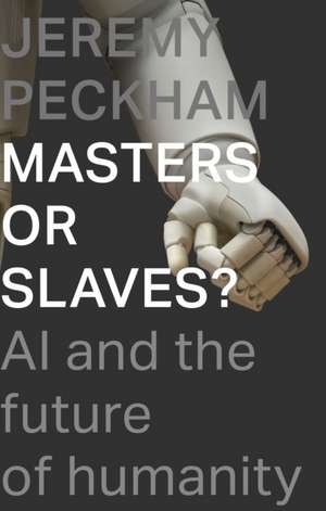 Masters or Slaves? – AI And The Future Of Humanity de Jeremy Peckham