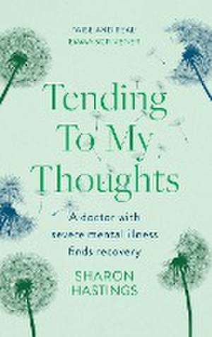 Tending To My Thoughts – A Doctor with Severe Mental Illness Finds Recovery de Sharon Hastings