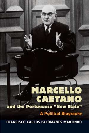 Marcello Caetano and the Portuguese "New State": A Political Biography de Francisco Martinho