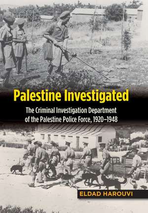 Palestine Investigated: The Criminal Investigation Department of the Palestine Police Force, 1920-1948 de Eldad Harouvi