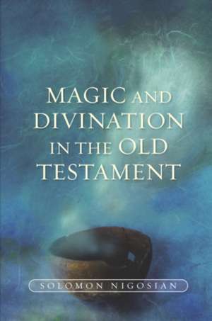 Magic and Divination in the Old Testament de Solomon Nigosian