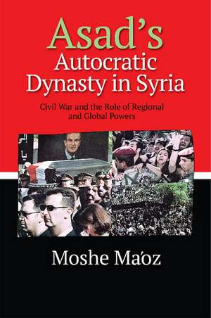 Asad′s Autocratic Dynasty in Syria – Civil War and the Role of Regional and Global Powers de Moshe Ma′oz