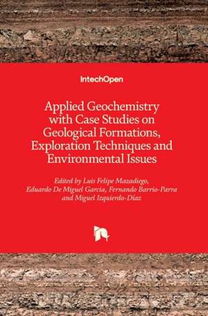 Applied Geochemistry with Case Studies on Geological Formations, Exploration Techniques and Environmental Issues de Felipe Luis Mazadiego