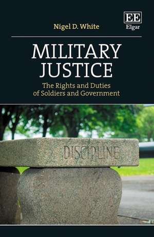 Military Justice – The Rights and Duties of Soldiers and Government de Nigel D. White