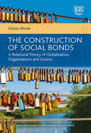 The Construction of Social Bonds – A Relational Theory of Globalization, Organizations and Society de Göran Ahrne