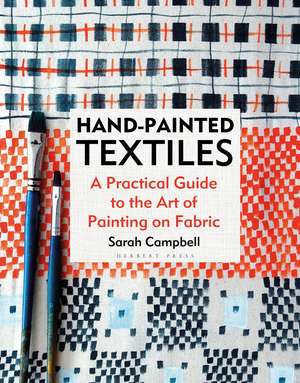 Hand-painted Textiles: A Practical Guide to the Art of Painting on Fabric de Sarah Campbell