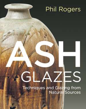 Ash Glazes: Techniques and Glazing from Natural Sources de Phil Rogers