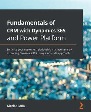 Fundamentals of CRM with Dynamics 365 and Power Platform de Nicolae Tarla