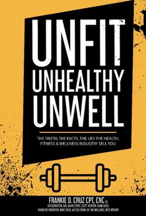 Unfit, Unhealthy & Unwell: The Truth, Facts, & Lies the Health, Fitness & Wellness Industry Sell You de Frankie Cruz