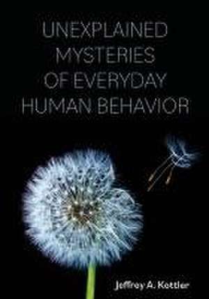 Unexplained Mysteries of Everyday Human Behavior de Jeffrey A. Kottler