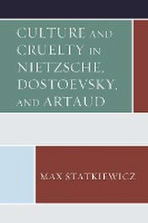 Culture and Cruelty in Nietzsche, Dostoevsky, and Artaud de Max Statkiewicz