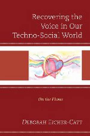 Recovering the Voice in Our Techno-Social World de Deborah Eicher-Catt