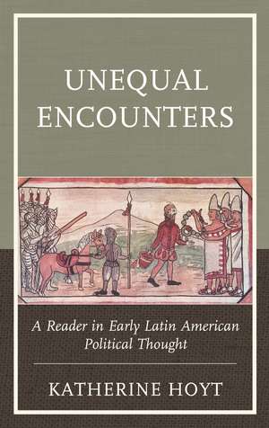 Unequal Encounters: A Reader in Early Latin American Political Thought de Katherine Hoyt