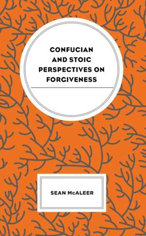 Confucian and Stoic Perspectives on Forgiveness de Sean McAleer