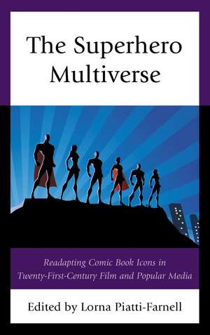 The Superhero Multiverse: Readapting Comic Book Icons in Twenty-First-Century Film and Popular Media de Lorna Piatti-Farnell