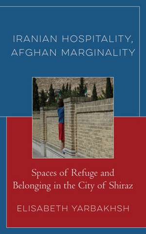 Iranian Hospitality, Afghan Marginality de Elisabeth Yarbakhsh